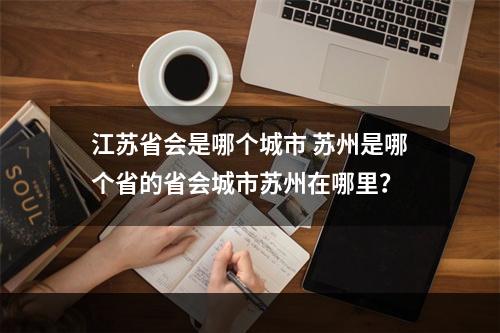 江苏省会是哪个城市 苏州是哪个省的省会城市苏州在哪里？