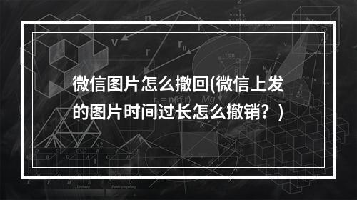 微信图片怎么撤回(微信上发的图片时间过长怎么撤销？)