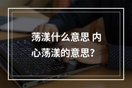 荡漾什么意思 内心荡漾的意思？