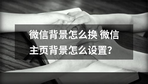 微信背景怎么换 微信pg电子app主页背景怎么设置？