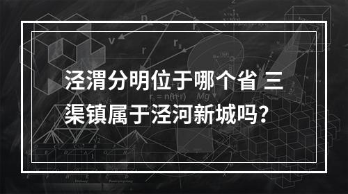 泾渭分明位于哪个省 三渠镇属于泾河新城吗？