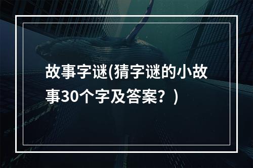 故事字谜(猜字谜的小故事30个字及答案？)