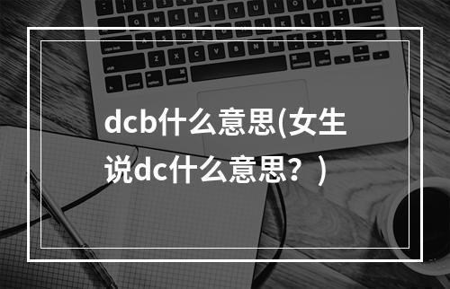 dcb什么意思(女生说dc什么意思？)