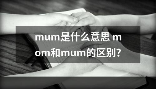 mum是什么意思 mom和mum的区别？