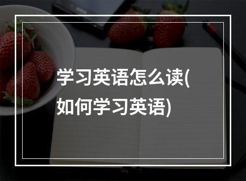 学习英语怎么读(如何学习英语)