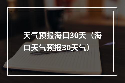 天气预报海口30天（海口天气预报30天气）