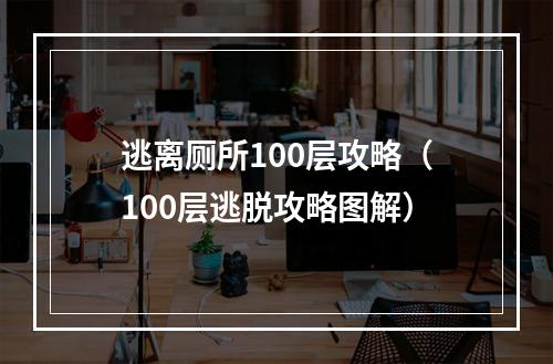 逃离厕所100层攻略（100层逃脱攻略图解）