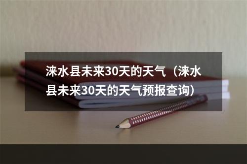 涞水县未来30天的天气（涞水县未来30天的天气预报查询）