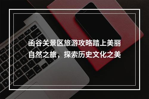 函谷关景区旅游攻略踏上美丽自然之旅，探索历史文化之美