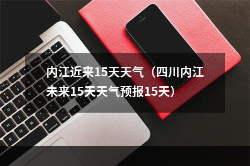 内江近来15天天气（四川内江未来15天天气预报15天）