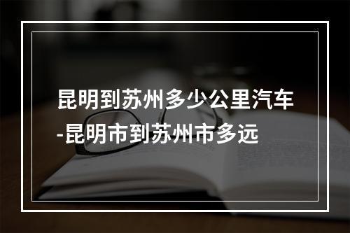 昆明到苏州多少公里汽车-昆明市到苏州市多远