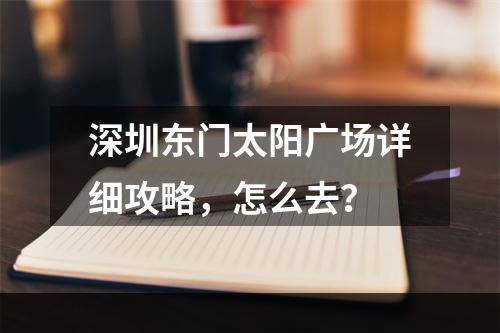 深圳东门太阳广场详细攻略，怎么去？