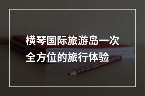 横琴国际旅游岛一次全方位的旅行体验