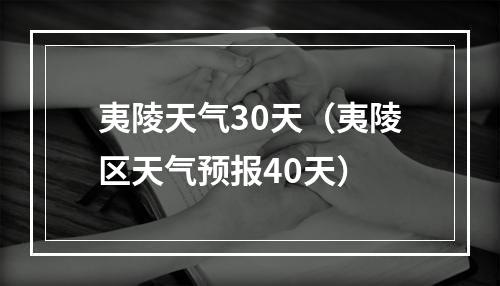 夷陵天气30天（夷陵区天气预报40天）