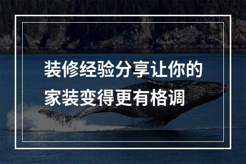 装修经验分享让你的家装变得更有格调