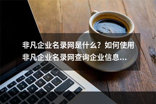 非凡企业名录网是什么？如何使用非凡企业名录网查询企业信息？