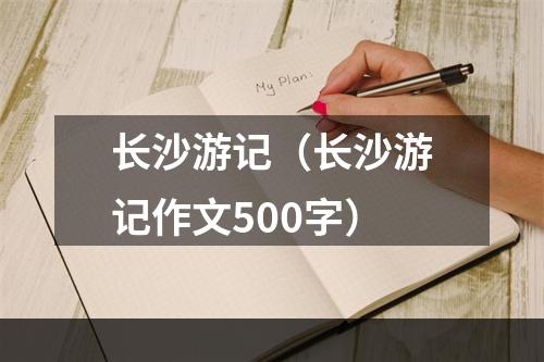 长沙游记（长沙游记作文500字）