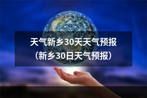 天气新乡30天天气预报（新乡30日天气预报）