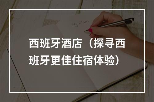 西班牙酒店（探寻西班牙更佳住宿体验）