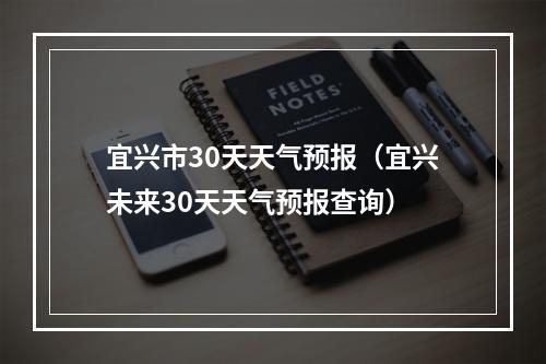 宜兴市30天天气预报（宜兴未来30天天气预报查询）