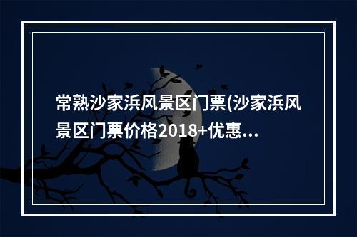 常熟沙家浜风景区门票(沙家浜风景区门票价格2018 优惠政策)