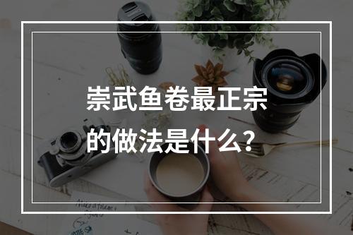 崇武鱼卷最正宗的做法是什么？