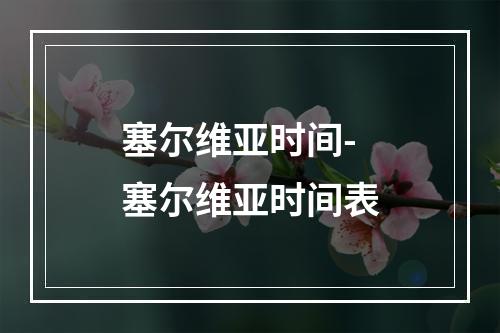 塞尔维亚时间-塞尔维亚时间表