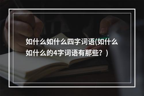 如什么如什么四字词语(如什么如什么的4字词语有那些？)