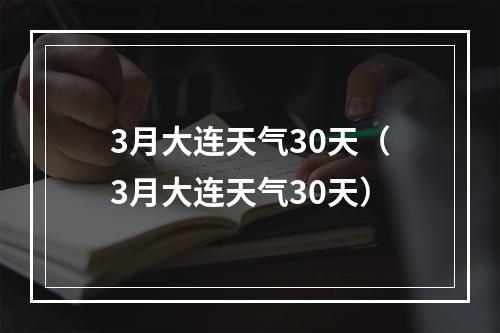 3月大连天气30天（3月大连天气30天）