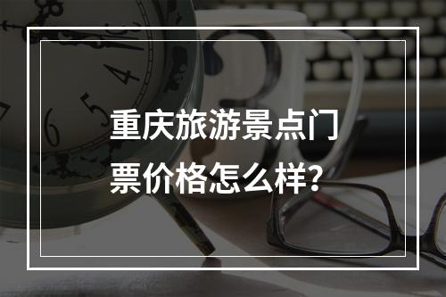 重庆旅游景点门票价格怎么样？