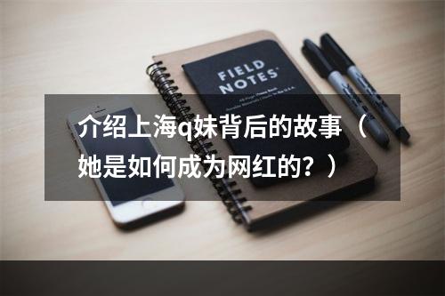 介绍上海q妹背后的故事（她是如何成为网红的？）