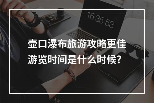 壶口瀑布旅游攻略更佳游览时间是什么时候？