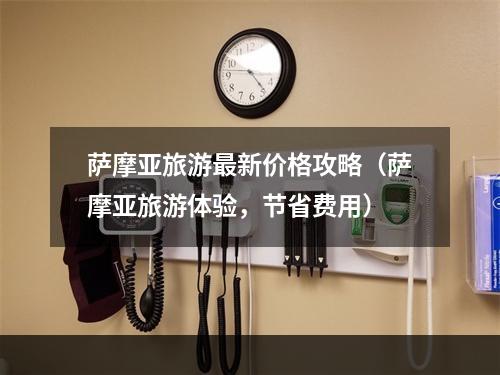 萨摩亚旅游最新价格攻略（萨摩亚旅游体验，节省费用）