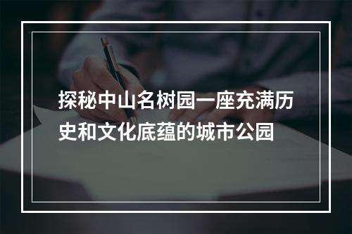 探秘中山名树园一座充满历史和文化底蕴的城市公园