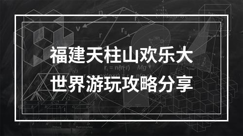 福建天柱山欢乐大世界游玩攻略分享