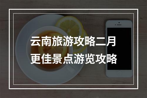 云南旅游攻略二月更佳景点游览攻略