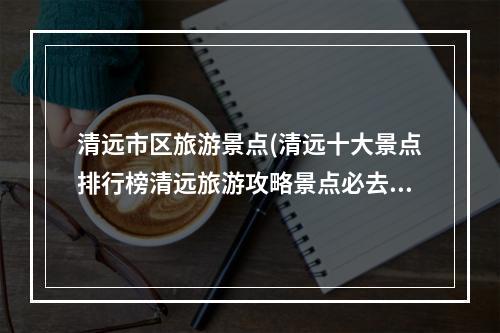 清远市区旅游景点(清远十大景点排行榜清远旅游攻略景点必去)