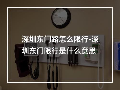 深圳东门路怎么限行-深圳东门限行是什么意思