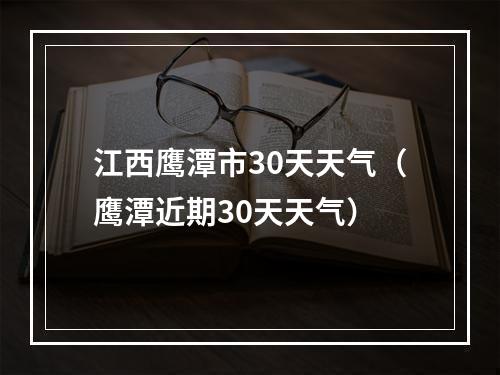 江西鹰潭市30天天气（鹰潭近期30天天气）