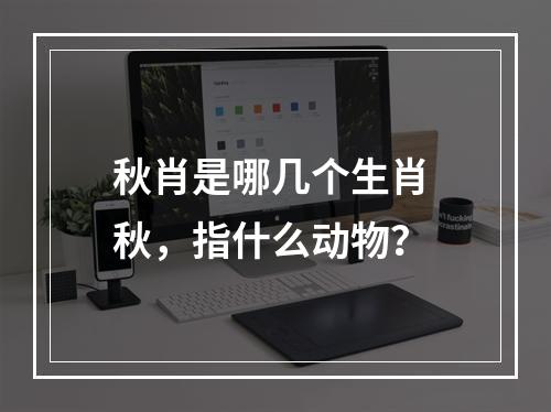 秋肖是哪几个生肖 秋，指什么动物？