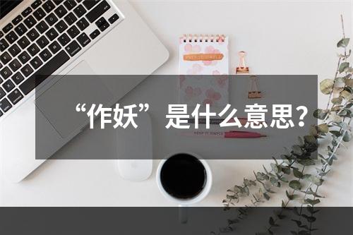 “作妖”是什么意思？