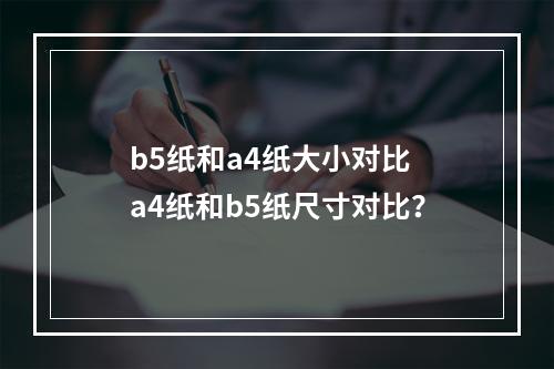 b5纸和a4纸大小对比 a4纸和b5纸尺寸对比？