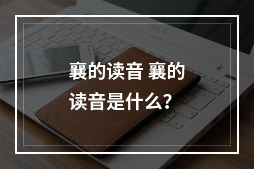 襄的读音 襄的读音是什么？