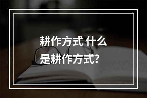 耕作方式 什么是耕作方式？