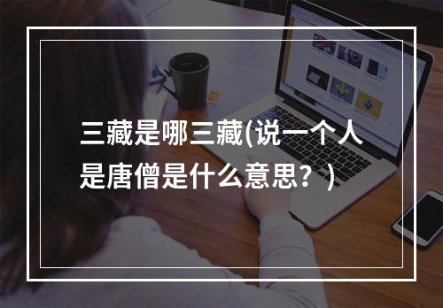 三藏是哪三藏(说一个人是唐僧是什么意思？)