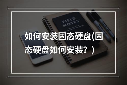 如何安装固态硬盘(固态硬盘如何安装？)