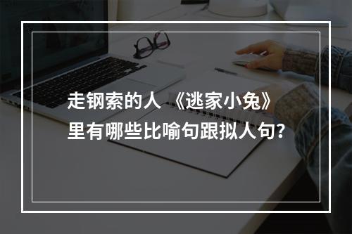 走钢索的人 《逃家小兔》里有哪些比喻句跟拟人句？