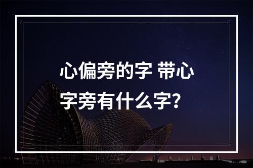 心偏旁的字 带心字旁有什么字？