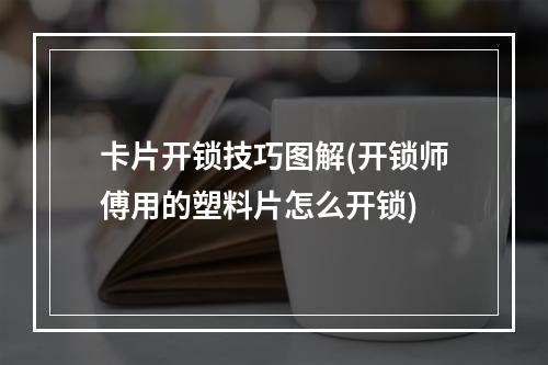 卡片开锁技巧图解(开锁师傅用的塑料片怎么开锁)