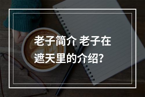 老子简介 老子在遮天里的介绍？